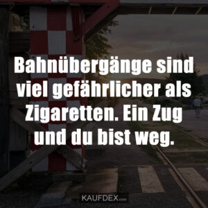 Bahnübergänge sind viel gefährlicher als Zigaretten. Ein Zug und du bist weg.