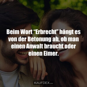Beim Wort “Erbrecht” hängt es von der Betonung ab, ob man einen Anwalt braucht oder einen Eimer.