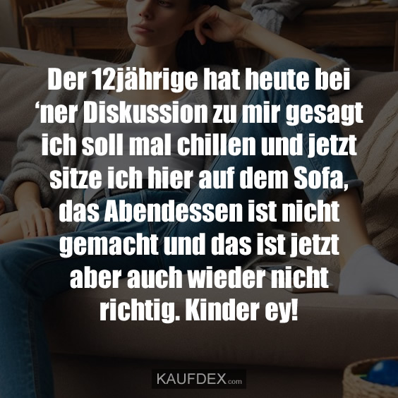 Der 12jährige hat heute bei ‘ner Diskussion zu mir gesagt…