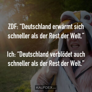 ZDF: “Deutschland erwärmt sich schneller als der Rest der Welt.” Ich: “Deutschland verblödet auch schneller als der Rest der Welt.”