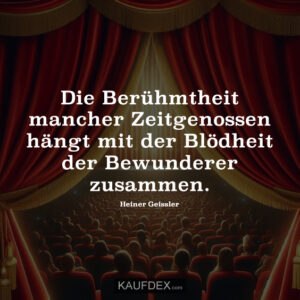 Die Berühmtheit mancher Zeitgenossen hängt mit der Blödheit der Bewunderer zusammen.