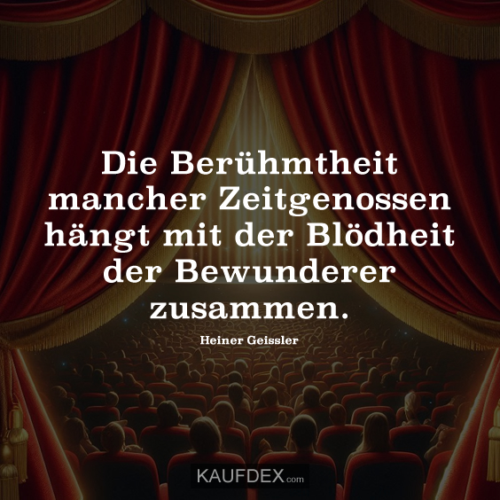 Die Berühmtheit mancher Zeitgenossen hängt mit der Blödheit der Bewunderer zusammen.