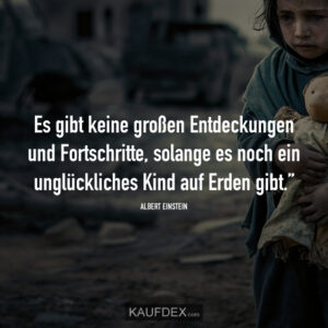 Es gibt keine großen Entdeckungen und Fortschritte, solange es noch ein unglückliches Kind auf Erden gibt.” Albert Einstein