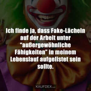 Ich finde ja, dass Fake-Lächeln auf der Arbeit unter “außergewöhnliche Fähigkeiten” in meinem Lebenslauf aufgelistet sein sollte.