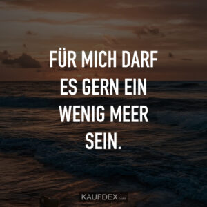FÜR MICH DARFES GERN EIN WENIG MEER SEIN