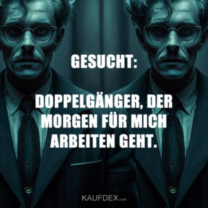 GESUCHT: DOPPELGÄNGER, DER MORGEN FÜR MICH ARBEITEN GEHT.