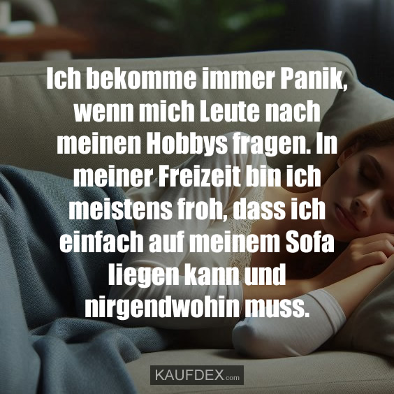 Ich bekomme immer Panik, wenn mich Leute nach meinen…