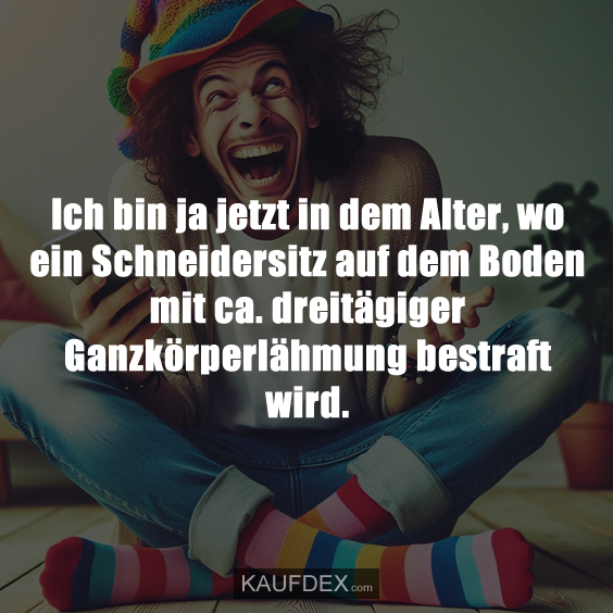 Ich bin ja jetzt in dem Alter, wo ein Schneidersitz auf dem Boden mit ca. dreitägiger Ganzkörperlähmung bestraft wird.