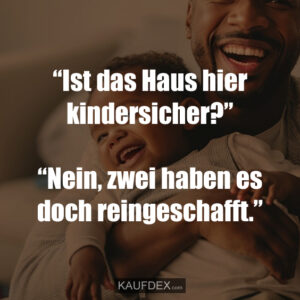 “Ist das Haus hier kindersicher?” “Nein, zwei haben es doch reingeschafft.”
