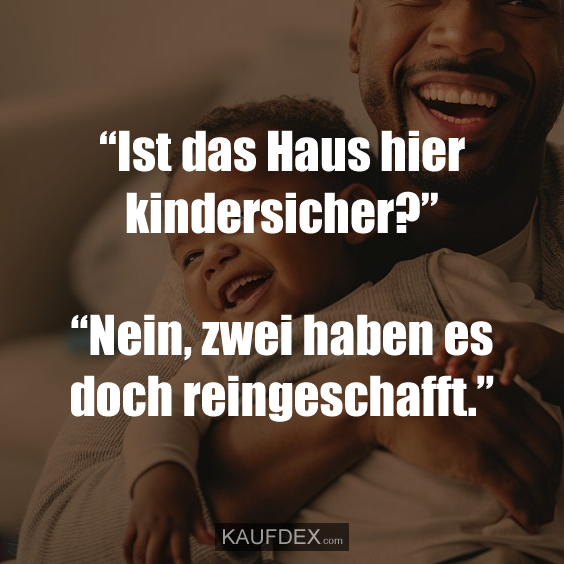 “Ist das Haus hier kindersicher?” “Nein, zwei haben es doch reingeschafft.”