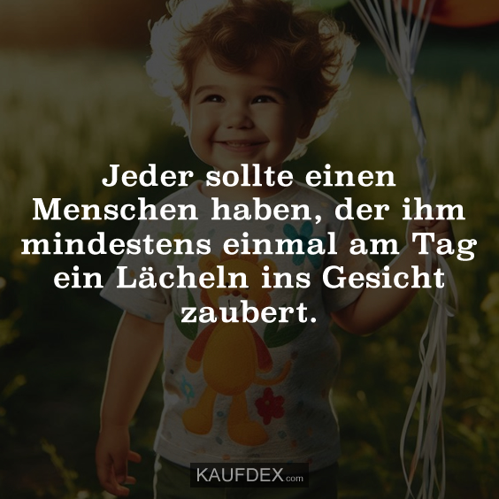 Jeder sollte einen Menschen haben, der ihm…