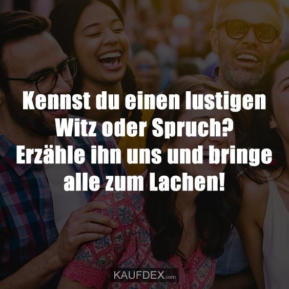 Kennst du einen lustigen Witz oder Spruch? Kaufdex