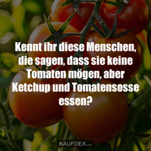 Kennt ihr diese Menschen, die sagen, dass sie keine Tomaten mögen, aber Ketchup und Tomatensosse essen?