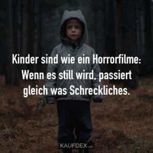 Kinder sind wie ein Horrorfilme: Wenn es still wird, passiert gleich was Schreckliches.