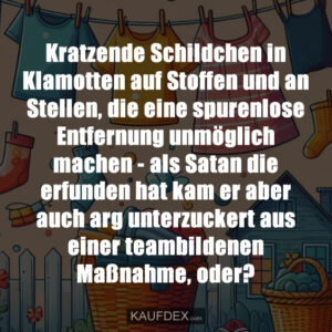 Kratzende Schildchen in Klamotten auf Stoffen und an Stellen, die eine spurenlose Entfernung unmöglich machen - als Satan die erfunden hat kam er aber auch arg unterzuckert aus einer teambildenen Maßnahme, oder?