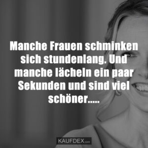 Manche Frauen schminken sich stundenlang. Und manche lächeln ein paar Sekunden und sind viel schöner.....