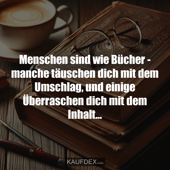 Menschen sind wie Bücher - manche täuschen dich mit dem Umschlag, und einige Überraschen dich mit dem Inhalt...