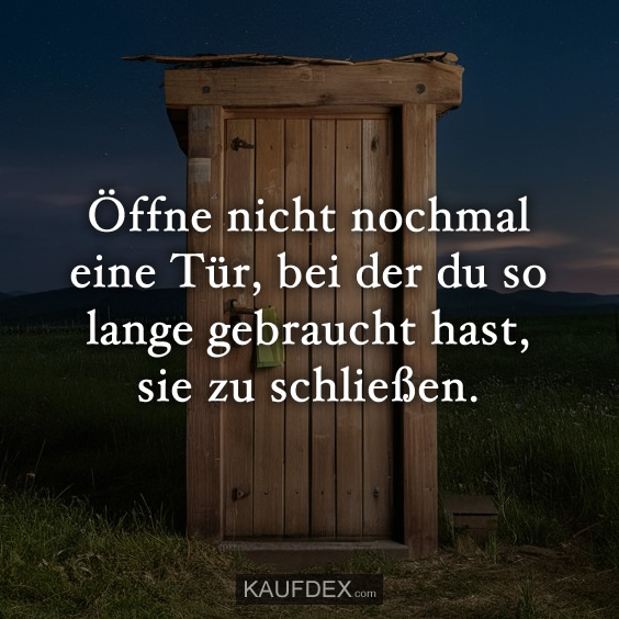 Öffne nicht nochmal eine Tür, bei der du…