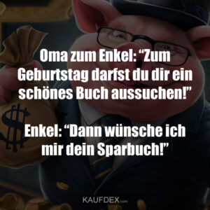 Oma zum Enkel: “Zum Geburtstag darfst du dir ein schönes Buch aussuchen!” Enkel: “Dann wünsche ich mir dein Sparbuch!”