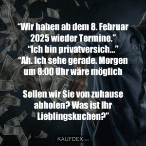 “Wir haben ab dem 8. Februar 2025 wieder Termine.” “Ich bin privatversich...” “Ah. Ich sehe gerade. Morgen um 8:00 Uhr wäre möglich Sollen wir Sie von zuhause abholen? Was ist Ihr Lieblingskuchen?”