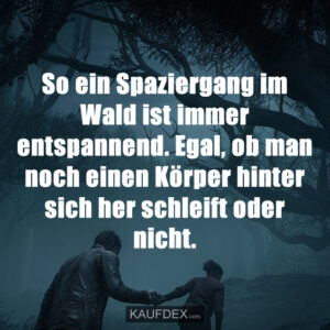 So ein Spaziergang im Wald ist immer entspannend. Egal, ob man noch einen Körper hinter sich her schleift oder nicht.