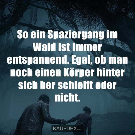 So ein Spaziergang im Wald ist immer entspannend. Egal, ob man noch einen Körper hinter sich her schleift oder nicht.