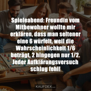 Spieleabend: Freundin vom Mitbewohner wollte mir erklären, dass man seltener eine 6 würfelt, weil die Wahrscheinlichkeit 1/6 beträgt, 2 hingegen nur 1/2. Jeder Aufklärungsversuch schlug fehl!