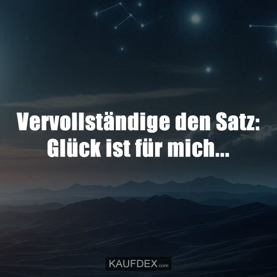 Vervollständige den Satz: Glück ist für mich...