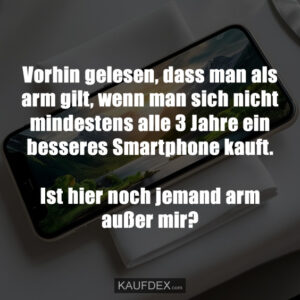 Vorhin gelesen, dass man als arm gilt, wenn man sich nicht mindestens alle 3 Jahre ein besseres Smartphone kauft. Ist hier noch jemand arm außer mir?