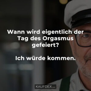 Wann wird eigentlich der Tag des Orgasmus gefeiert? Ich würde kommen.