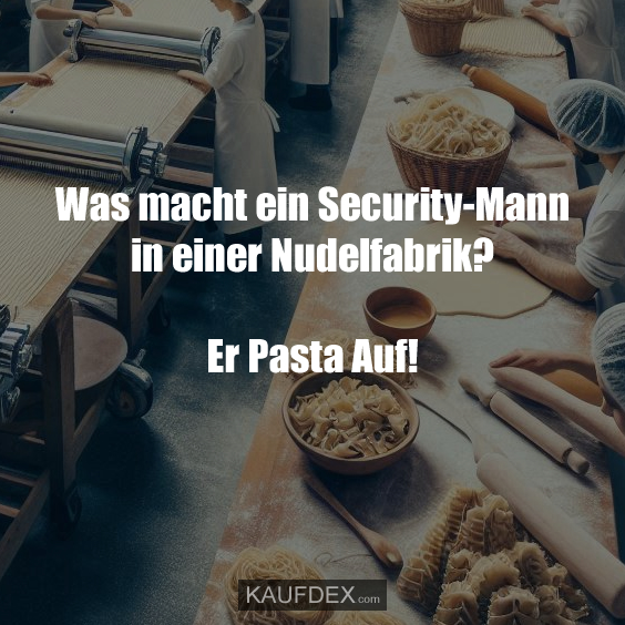 Was macht ein Security-Mann in einer Nudelfabrik? Er Pasta Auf!