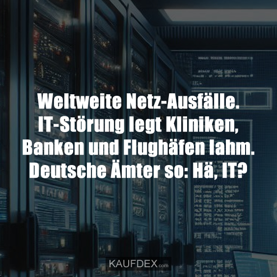 Weltweite Netz-Ausfälle. IT-Störung legt Kliniken, Banken und Flughäfen lahm. Deutsche Ämter so: Hä, IT?