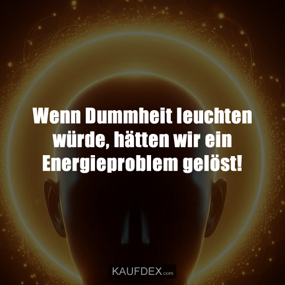 Wenn Dummheit leuchten würde…
