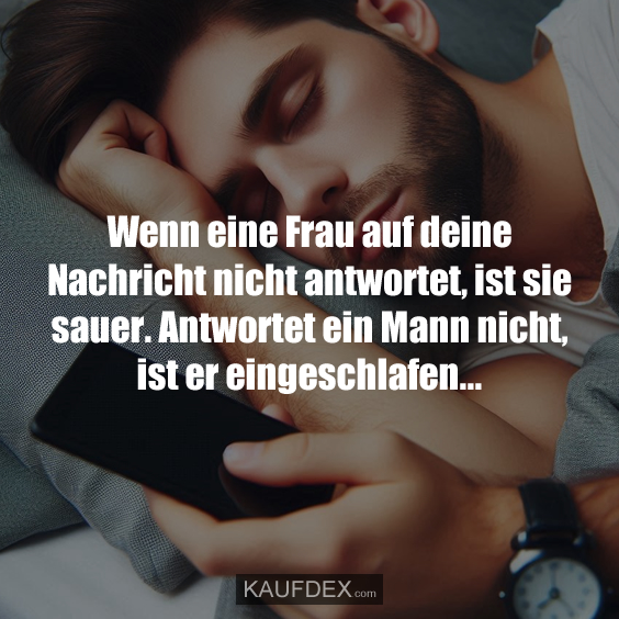 Wenn eine Frau auf deine Nachricht nicht antwortet, ist sie sauer. Antwortet ein Mann nicht, ist er eingeschlafen...