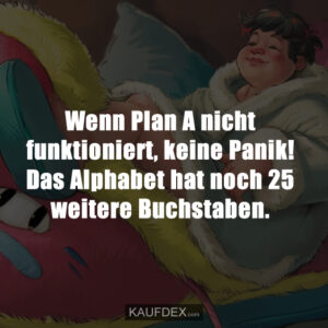 Wenn Plan A nicht funktioniert, keine Panik! Das Alphabet hat noch 25 weitere Buchstaben.