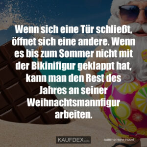 Wenn sich eine Tür schließt, öffnet sich eine andere. Wenn es bis zum Sommer nicht mit der Bikinifigur geklappt hat, kann man den Rest des Jahres an seiner Weihnachtsmannfigur arbeiten.