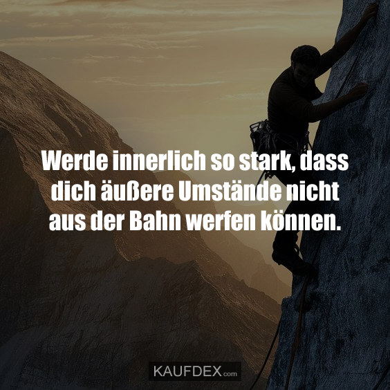 Werde innerlich so stark, dass dich äußere…