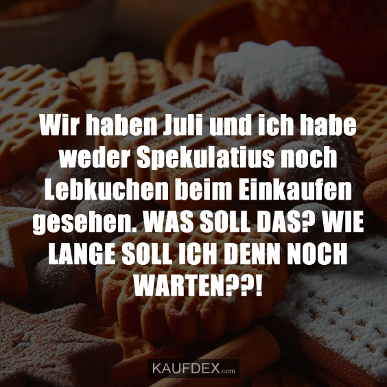 Wir haben Juli und ich habe weder Spekulatius…