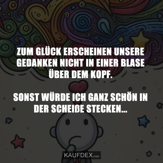 Zum Glück erscheinen unsere Gedanken nicht in einer Blase über dem Kopf. Sonst würde ich ganz schön in der scheiße stecken.