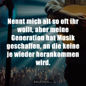 Nennt mich alt so oft ihr wollt, aber meine Generation hat Musik geschaffen, an die keine je wieder herankommen wird.