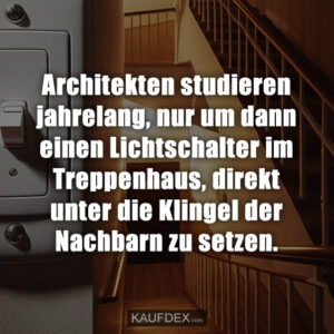 Architekten studieren jahrelang, nur um dann einen Lichtschalter im Treppenhaus, direkt unter die Klingel der Nachbarn zu setzen.