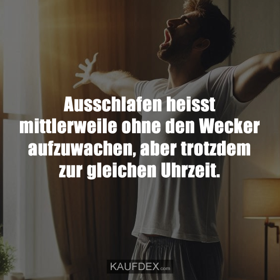 Ausschlafen heisst mittlerweile ohne den Wecker aufzuwachen, aber trotzdem zur gleichen Uhrzeit.