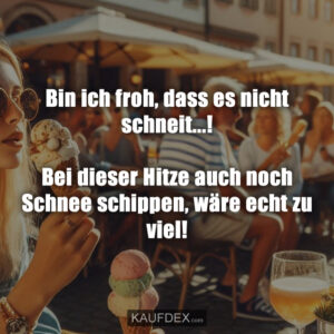 Bin ich froh, dass es nicht schneit...! Bei dieser Hitze auch noch Schnee schippen, wäre echt zu viel!