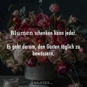 Blumen schenken kann jeder. Es geht darum, den Garten täglich zu bewässern.