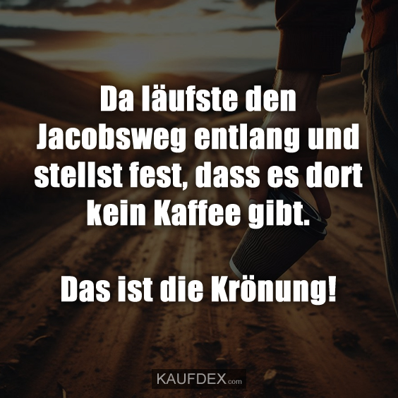Da läufste den Jacobsweg entlang und stellst fest, dass es dort kein Kaffee gibt. Das ist die Krönung!
