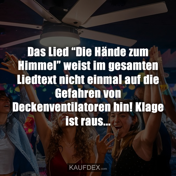 Das Lied “Die Hände zum Himmel” weist im gesamten Liedtext nicht einmal auf die Gefahren von Deckenventilatoren hin! Klage ist raus...