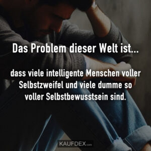 Das Problem dieser Welt ist... dass viele intelligente Menschen voller Selbstzweifel und viele dumme so voller Selbstbewusstsein sind.
