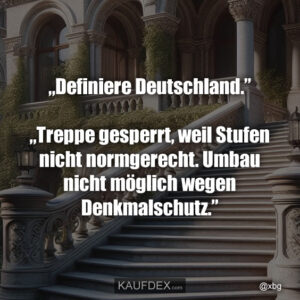 „Definiere Deutschland.” „Treppe gesperrt, weil Stufen nicht normgerecht. Umbau nicht möglich wegen Denkmalschutz.”