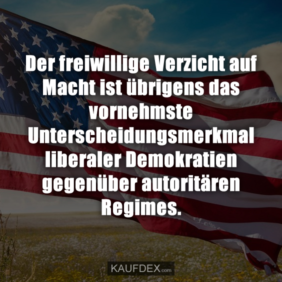 Der freiwillige Verzicht auf Macht ist übrigens das…