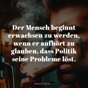Der Mensch beginnt erwachsen zu werden, wenn er aufhört zu glauben, dass Politik seine Probleme löst.
